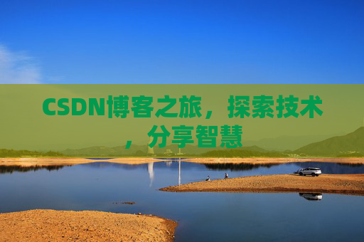CSDN博客之旅,探索技术,分享智慧 CSDN博客之旅,探索技术,分享智慧